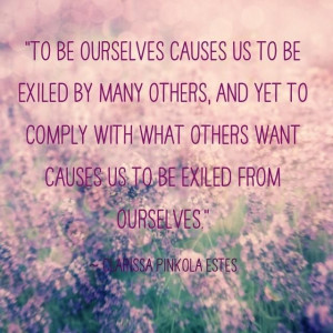 ... causes us to be exiled from ourselves. - Clarissa Pinkola Estes