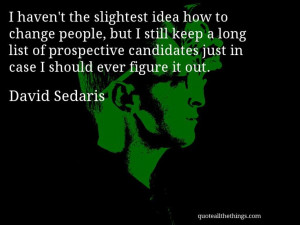 David Sedaris - quote -- I haven't the slightest idea how to change ...