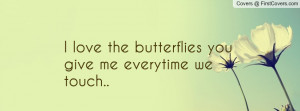 love the butterflies you give me everytime we touch.. , Pictures