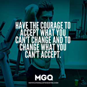 Have the courage to accept what you can’t change…