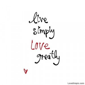 Live simply, love greatly