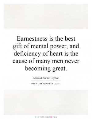 Earnestness is the best gift of mental power, and deficiency of heart ...