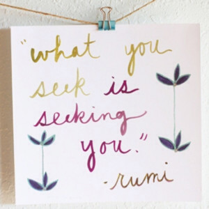 What you seek is seeking you. ~Rumi