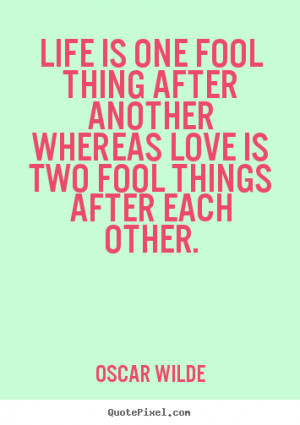 Life quotes - Life is one fool thing after another whereas love is two ...