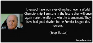 Liverpool have won everything but never a World Championship. I am ...