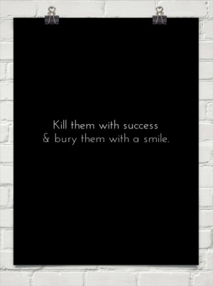 Kill them with success & bury them with a smile. #106531