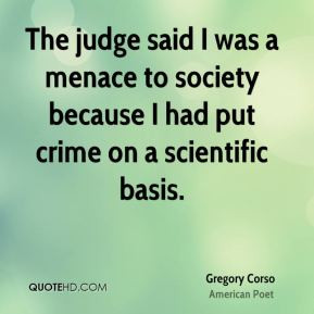 Gregory Corso - The judge said I was a menace to society because I had ...