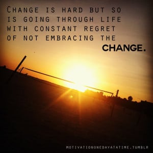 change is hard but so is the regret of not embracing the change