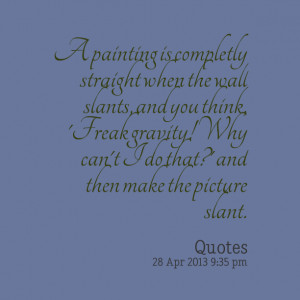 Quotes Picture: a painting is completly straight when the wall slants ...