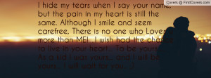 hide my tears when I say your name, but the pain in my heart is ...