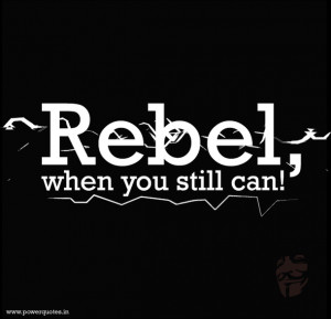 Quote- Rebel when you still can - PowerQuotesin