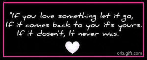 If you love something let it go, if it comes back to you it's yours ...