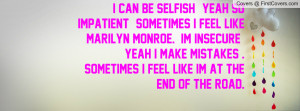 can be selfish , yeah so impatient , Sometimes i feel like Marilyn ...