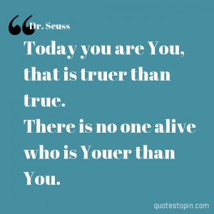 Dr. Seuss #Quotes #Quote : Today you are You, that is truer than true ...