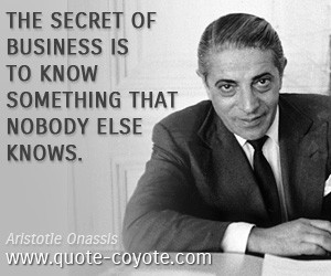 Aristotle Onassis quotes The secret of business is to know something ...
