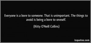 ... things to avoid is being a bore to oneself. - Kitty O'Neill Collins