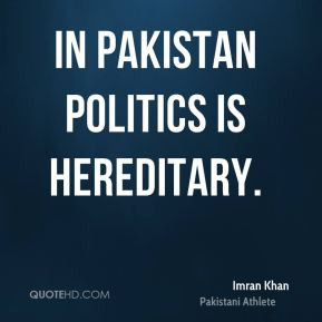 Imran Khan - In Pakistan politics is hereditary.