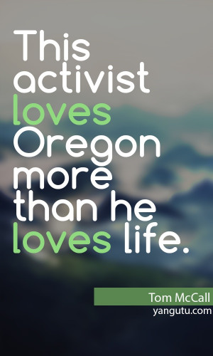 This activist loves Oregon more than he loves life, ~ Tom McCall