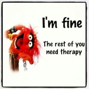Im fine. The rest need therapy Animal Muppet