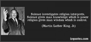 Science investigates religion interprets. Science gives man knowledge ...