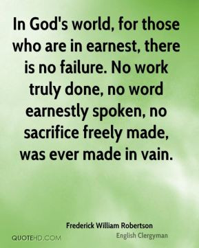 In God's world, for those who are in earnest, there is no failure. No ...