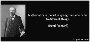 Mathematics is the art of giving the same name to different things ...