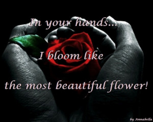 In Your Hands I Bloom Like The Most Beautiful Flower - Flower Quote