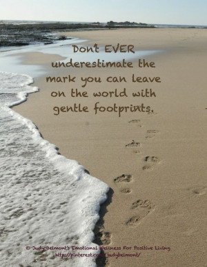 Never underestimate the importance of your gentle footprints on the ...