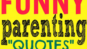 Funny Parenting Quotes & Hilarious Quotes for Tired Parents
