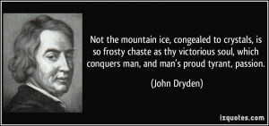 ... , which conquers man, and man's proud tyrant, passion. - John Dryden