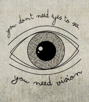 You don't need eyes to see you need vision
