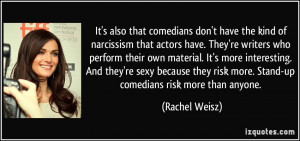 It's also that comedians don't have the kind of narcissism that actors ...