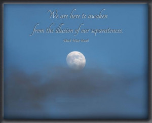 We are here to awaken from the illusion of our separateness.