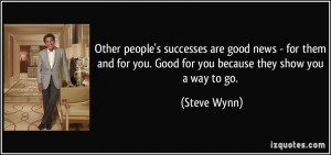 ... for you. Good for you because they show you a way to go. - Steve Wynn