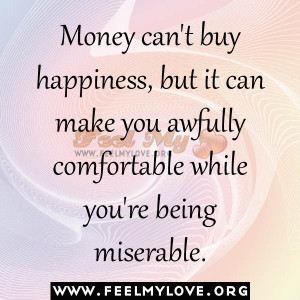 can t buy happiness but it can make you awfully comfortable while you ...