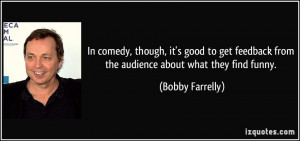 ... from the audience about what they find funny. - Bobby Farrelly