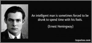 An intelligent man is sometimes forced to be drunk to spend time with ...