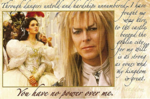 Labyrinth. Love this movie. Memorized this quote when I was young.
