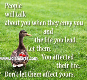 talk about you when they envy you and the life you lead. Let them. You ...