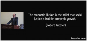 The economic illusion is the belief that social justice is bad for ...