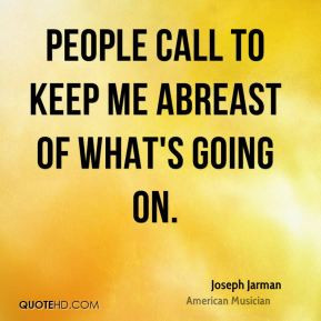 Joseph Jarman - People call to keep me abreast of what's going on.