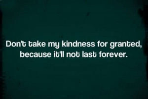 Don’t Take My Kindness For Granted
