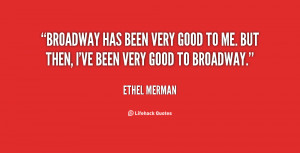 Broadway has been very good to me. But then, I've been very good to ...