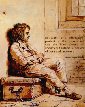 Solitude is a necessary protest to the incursions and the false alarms ...