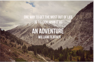One way to get most out of life is to look upon its as an adventure