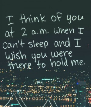 ... of you at 2.am When i can't sleep and I wish you were there to hold me