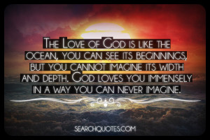 ... width and depth. God loves you immensely in a way you can never