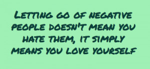 Letting go of negative people doesn't mean you hate them,