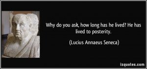 Why do you ask, how long has he lived? He has lived to posterity ...