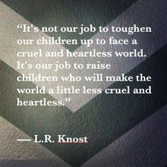 It's not our job to toughen our children up to face a cruel and ...